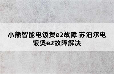 小熊智能电饭煲e2故障 苏泊尔电饭煲e2故障解决